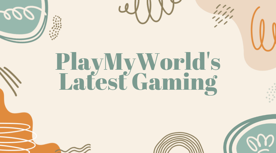 PlayMyWorld's Latest Gaming: